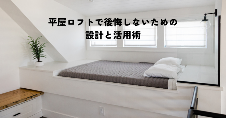 平屋のロフトで後悔しないための設計と活用術