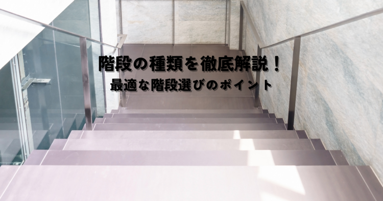 階段の種類を徹底解説！最適な階段選びのポイント