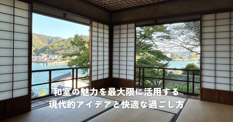 和室の魅力を最大限に活用する現代的アイデアと快適な過ごし方