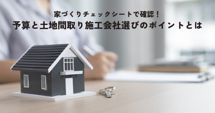 家づくりチェックシートで確認！予算と土地間取り施工会社選びのポイントとは