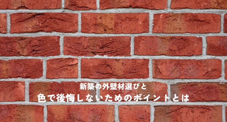 新築の外壁材選びと色で後悔しないためのポイントとは