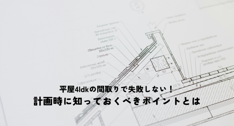 平屋4LDKの間取りで失敗しない！計画時に知っておくべきポイントとは